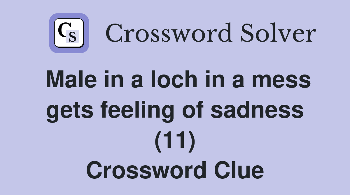 Male in a loch in a mess gets feeling of sadness (11) Crossword Clue